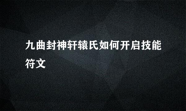 九曲封神轩辕氏如何开启技能符文