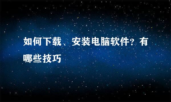 如何下载、安装电脑软件？有哪些技巧