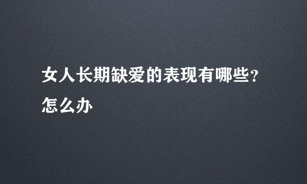 女人长期缺爱的表现有哪些？怎么办