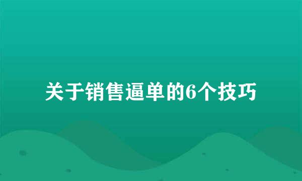 关于销售逼单的6个技巧