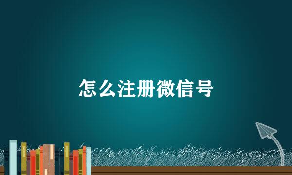 怎么注册微信号
