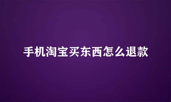 手机淘宝买东西怎么退款