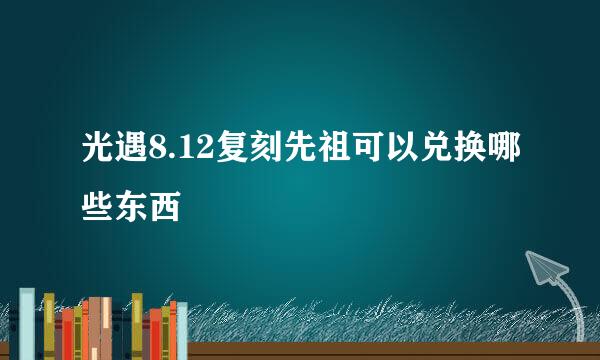 光遇8.12复刻先祖可以兑换哪些东西