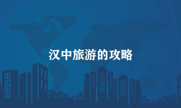 汉中旅游的攻略