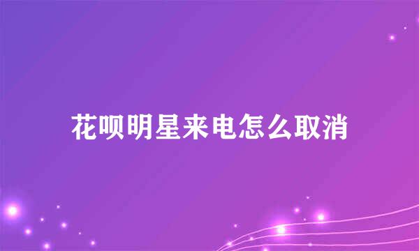 花呗明星来电怎么取消