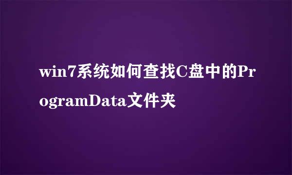 win7系统如何查找C盘中的ProgramData文件夹