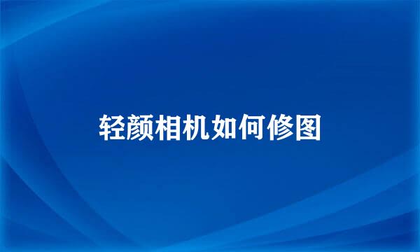 轻颜相机如何修图