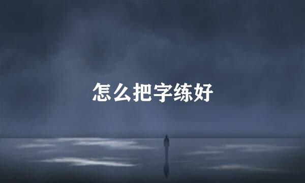 怎么把字练好