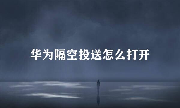 华为隔空投送怎么打开