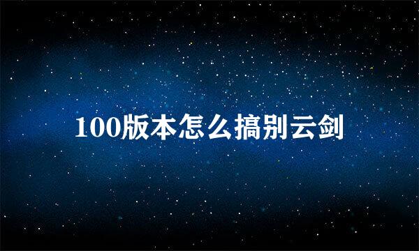 100版本怎么搞别云剑