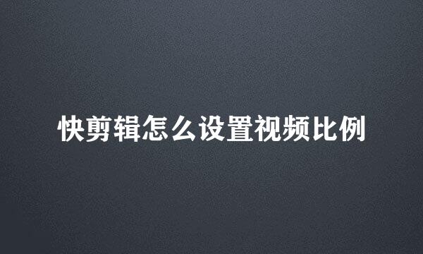 快剪辑怎么设置视频比例