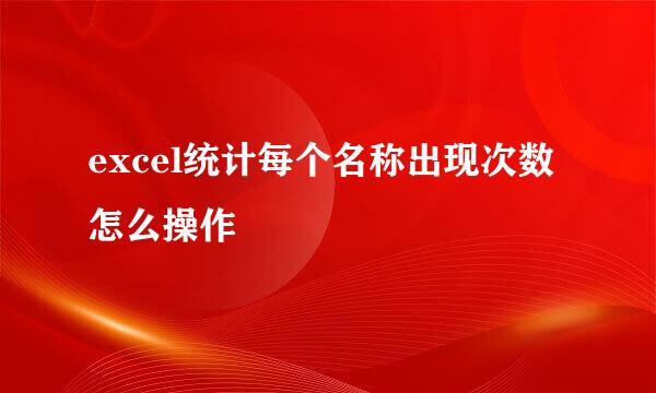 excel统计每个名称出现次数怎么操作
