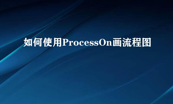 如何使用ProcessOn画流程图