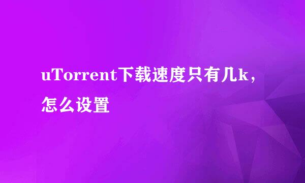 uTorrent下载速度只有几k，怎么设置