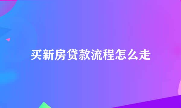 买新房贷款流程怎么走