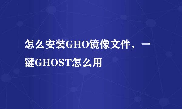 怎么安装GHO镜像文件，一键GHOST怎么用