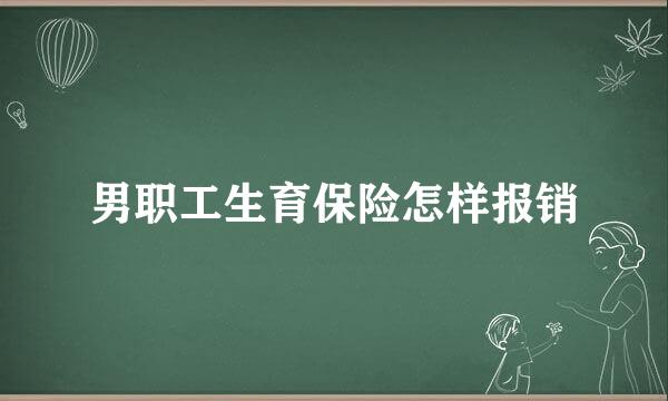 男职工生育保险怎样报销