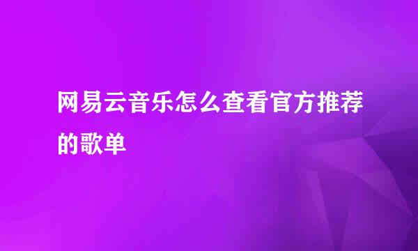 网易云音乐怎么查看官方推荐的歌单