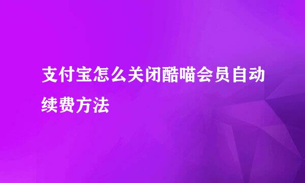 支付宝怎么关闭酷喵会员自动续费方法