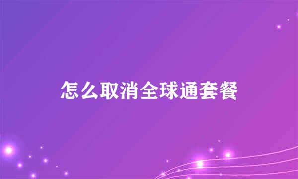 怎么取消全球通套餐
