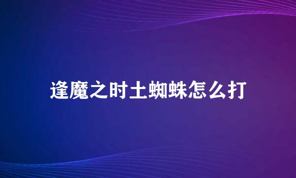 逢魔之时土蜘蛛怎么打