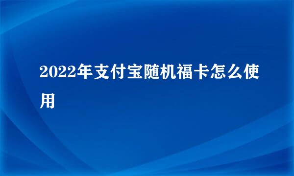 2022年支付宝随机福卡怎么使用