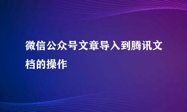 微信公众号文章导入到腾讯文档的操作