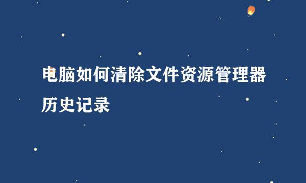 电脑如何清除文件资源管理器历史记录