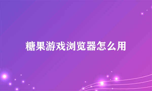 糖果游戏浏览器怎么用