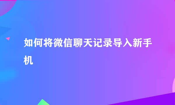 如何将微信聊天记录导入新手机