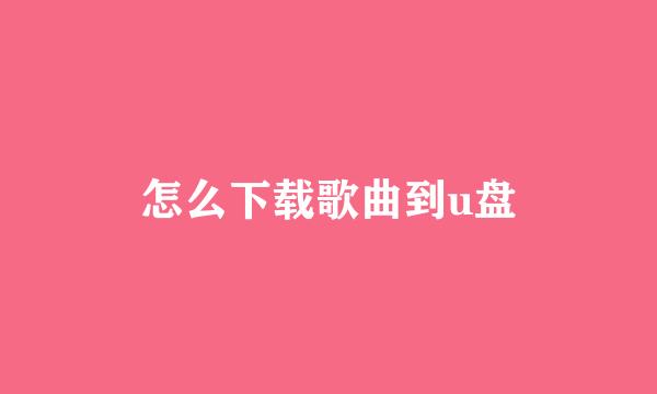 怎么下载歌曲到u盘