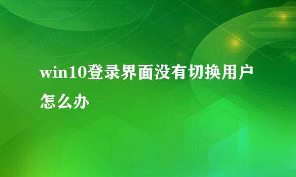 win10登录界面没有切换用户怎么办