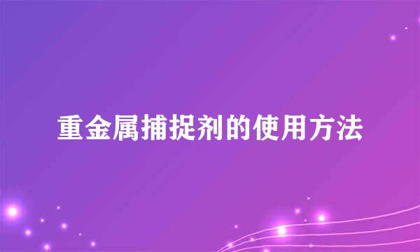 重金属捕捉剂的使用方法