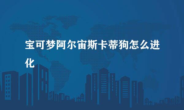 宝可梦阿尔宙斯卡蒂狗怎么进化
