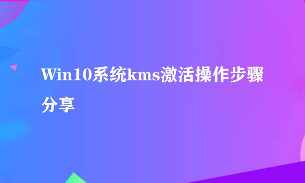 Win10系统kms激活操作步骤分享