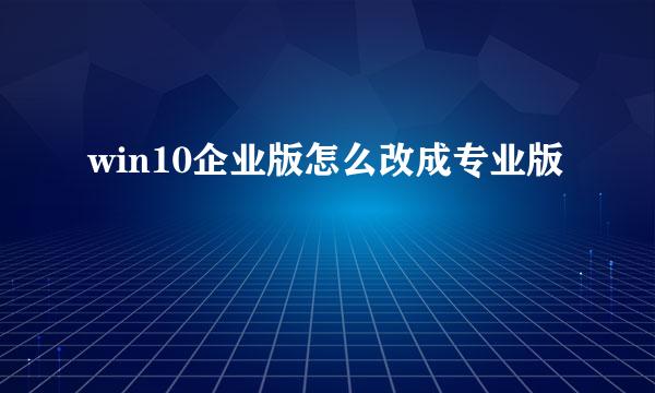win10企业版怎么改成专业版