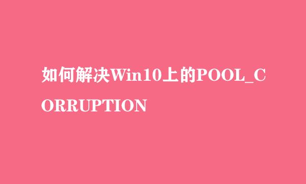 如何解决Win10上的POOL_CORRUPTION