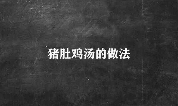 猪肚鸡汤的做法