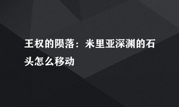 王权的陨落：米里亚深渊的石头怎么移动