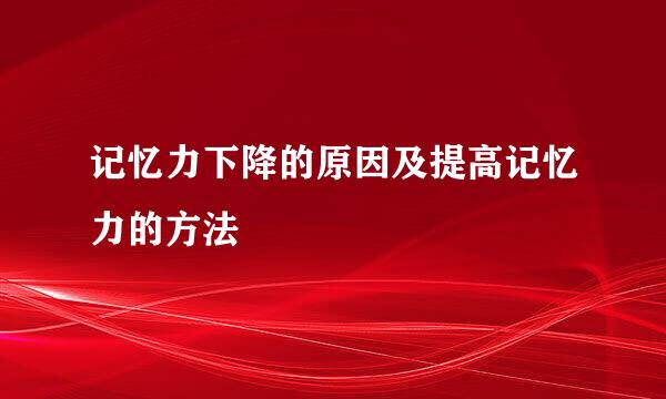记忆力下降的原因及提高记忆力的方法