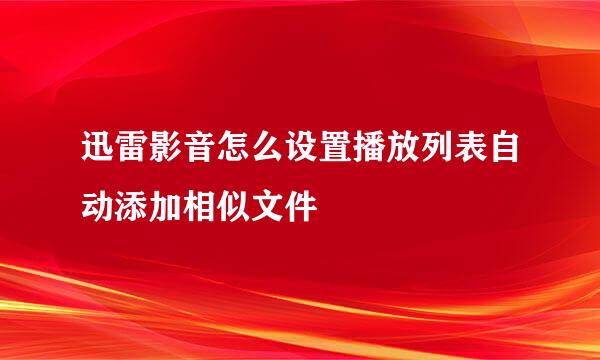 迅雷影音怎么设置播放列表自动添加相似文件