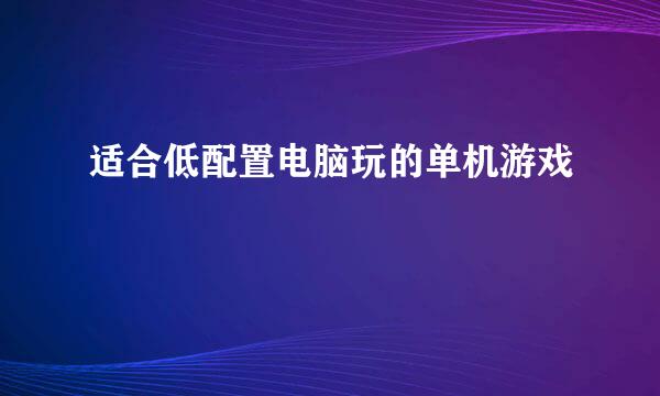 适合低配置电脑玩的单机游戏