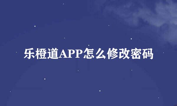 乐橙道APP怎么修改密码