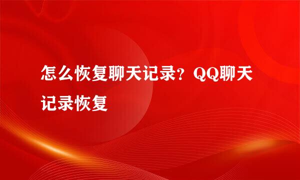 怎么恢复聊天记录？QQ聊天记录恢复