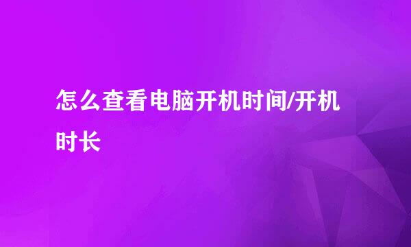 怎么查看电脑开机时间/开机时长
