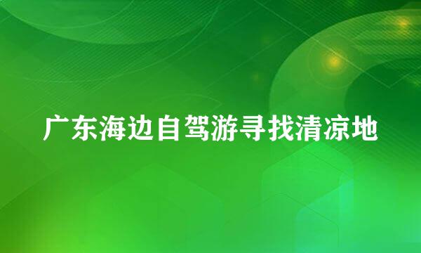 广东海边自驾游寻找清凉地