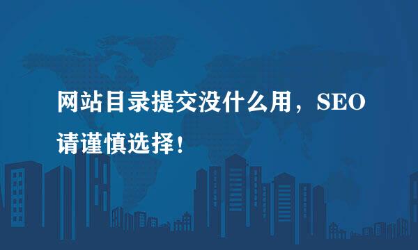网站目录提交没什么用，SEO请谨慎选择！