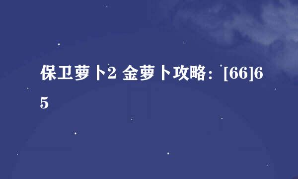 保卫萝卜2 金萝卜攻略：[66]65