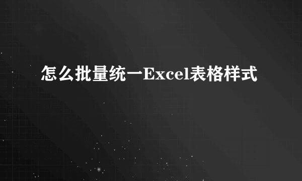 怎么批量统一Excel表格样式