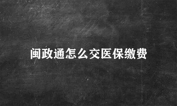 闽政通怎么交医保缴费